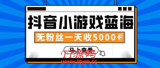 抖音小游戏蓝海项目，无粉丝一天收入5000+