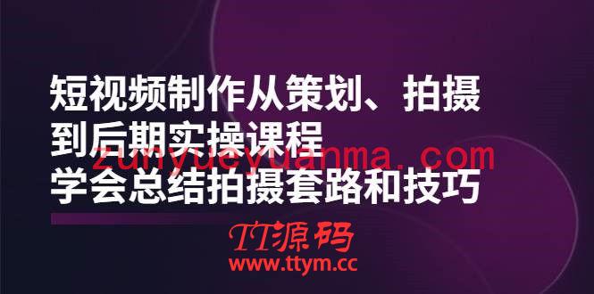 短视频制作从策划、拍摄、到后期实操课程，学会总结拍摄套路和技巧