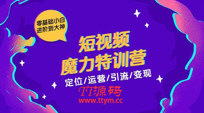 零基础小白进阶到大神《短视频魔力特训营》定位-运营-引流-变现