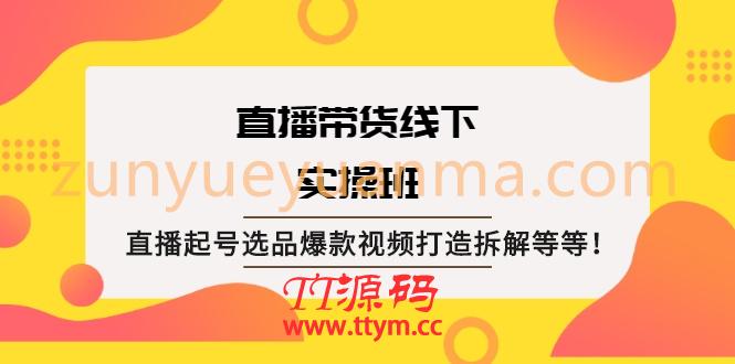 直播带货线下实操班：直播起号选品爆款视频打造拆解等等！