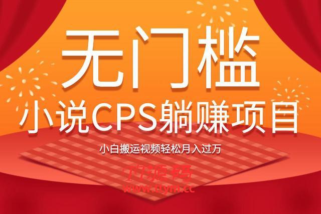 无门槛小说CPS躺赚项目,小白搬运视频轻松月入过万