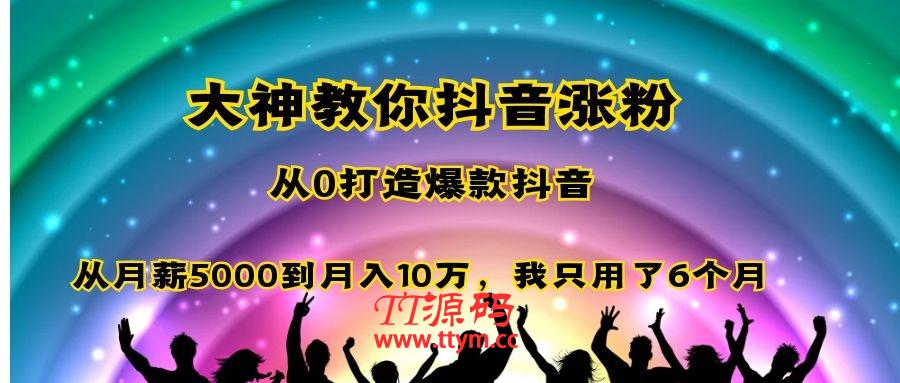 大神教你抖音涨粉：从0打造爆款抖音，从月薪5000到月入10万，我只用了6个月