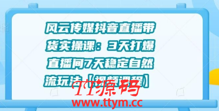 风云传媒抖音直播带货实操课:3天打爆直播间7天稳定自然流玩法