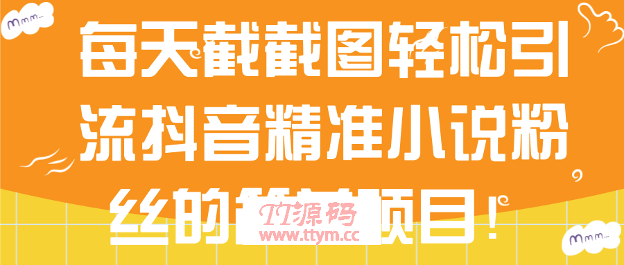 每天截截图轻松引流抖音精准小说粉丝的简单项目！【视频教程】