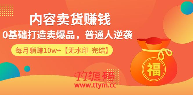 内容卖货赚钱：0基础打造卖爆品，普通人逆袭，每月躺赚10w+【完结-附素材】