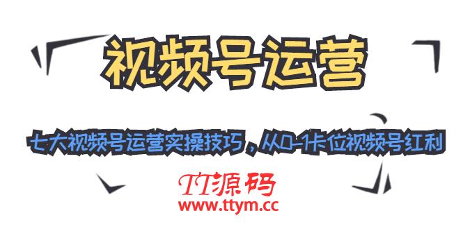 视频号运营：七大视频号运营实操技巧，从0-1卡位视频号红利（无水印）