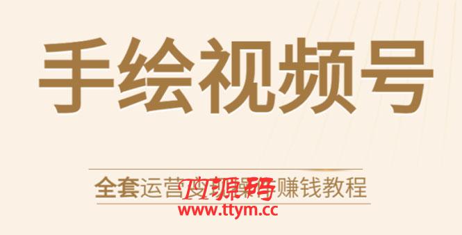 手绘视频号全套运营变现操作赚钱教程：零基础实操月入过万+玩赚视频号
