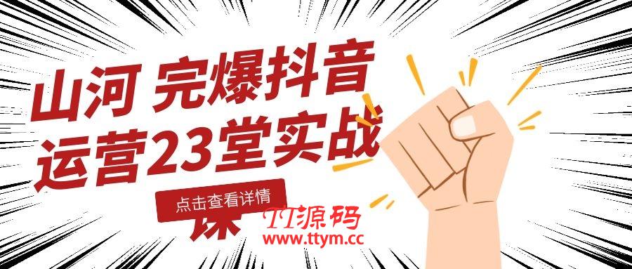 山河：完爆抖音运营23堂实战课