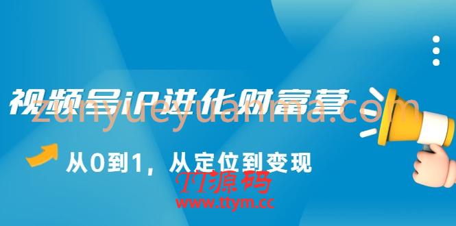 视频号iP进化财富营,从0到1,从定位到变现赚钱(价值1577元)