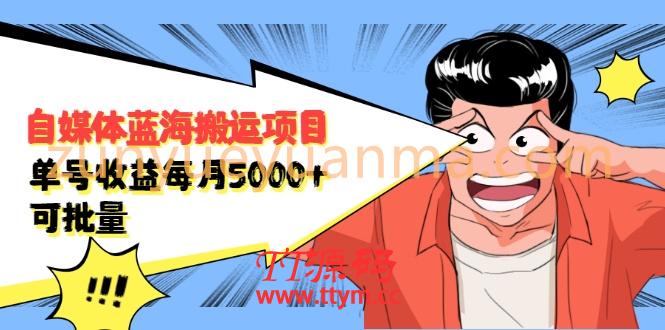 自媒体蓝海搬运项目：单号收益每月基本都可以达到5000+，可批量