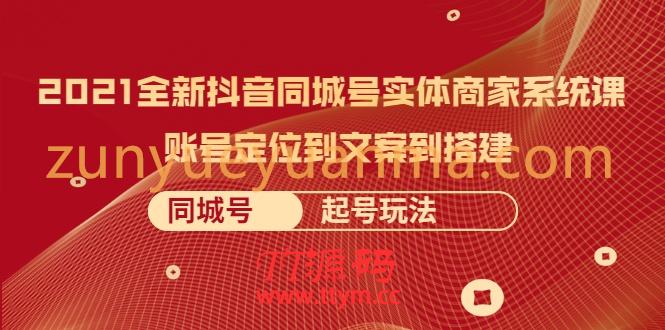 2021全新抖音同城号实体商家系统课,账号定位到文案到搭建 同城号起号玩法【无水印】