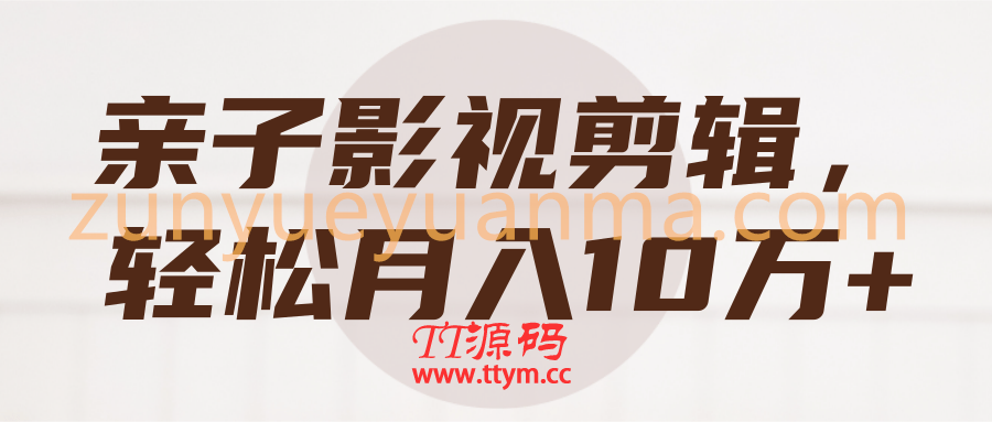 亲子影视剪辑，轻松月入10万+【视频教程】