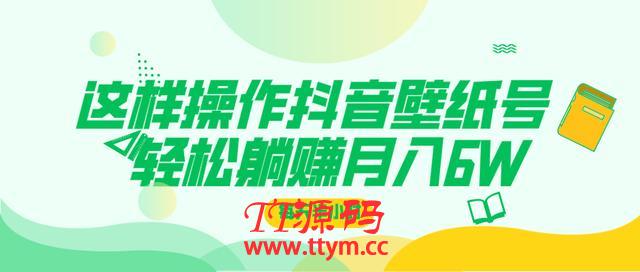 这样操作抖音壁纸号，每天半小时，轻松躺赚月入60000+