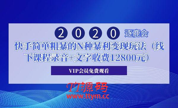 2020年逐鹿会・快手简单粗暴的N种暴利变现玩法（线下课程录音+文字收费12800元）