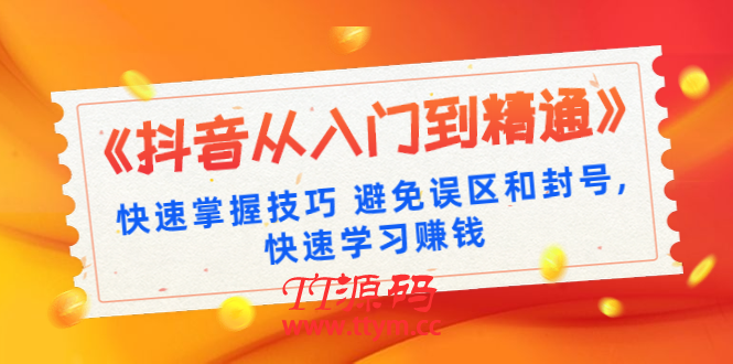 《抖音从入门到精通》快速掌握技巧 避免误区和封号,快速学习赚钱（10节课）