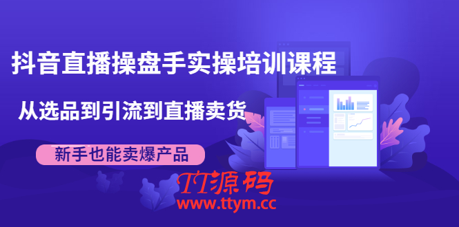 抖音直播操盘手实操培训课程：从选品到引流到直播卖货，新手也能卖爆产品