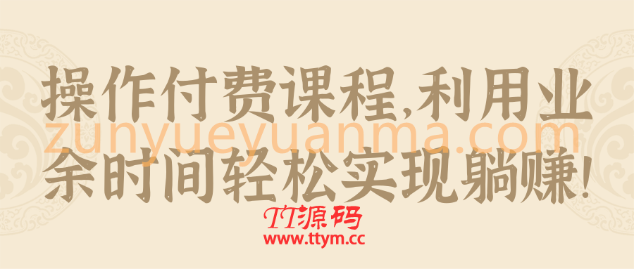 操作付费课程，利用业余时间轻松实现躺赚！【视频教程】