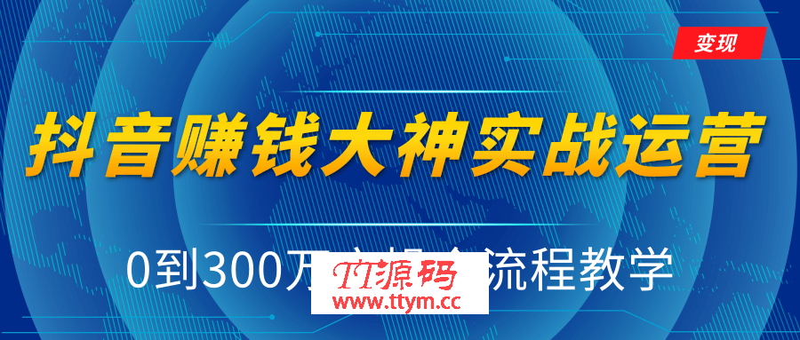 抖音赚钱大神实战运营教程，0到300万实操全流程教学，抖音独家变现模式