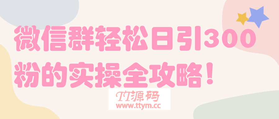 微信群轻松日引300粉的实操全攻略！【视频教程