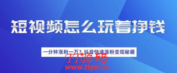 短视频快速涨粉变现秘籍，教你玩短视频边玩边挣钱